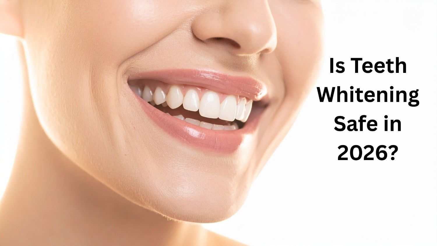 Is Teeth Whitening Safe in 2026? Expert Answers + Safe Solutions 1 is Teeth whitening safe